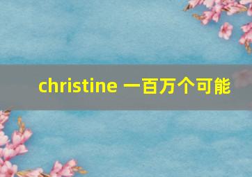 christine 一百万个可能